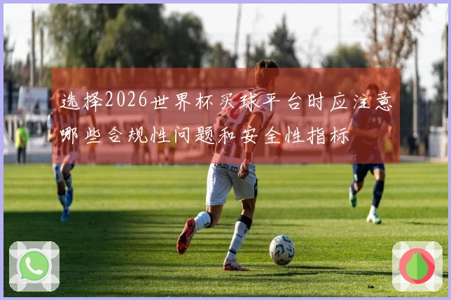 选择2026世界杯买球平台时应注意哪些合规性问题和安全性指标