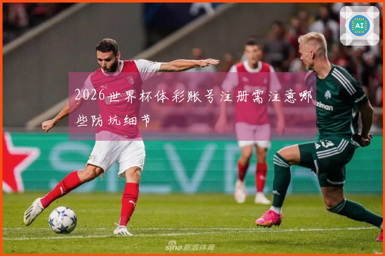 2026世界杯体彩账号注册需注意哪些防坑细节