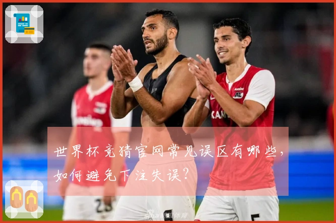 世界杯竞猜官网常见误区有哪些，如何避免下注失误？