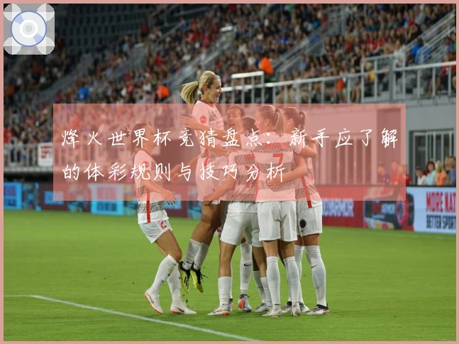 烽火世界杯竞猜盘点：新手应了解的体彩规则与技巧分析