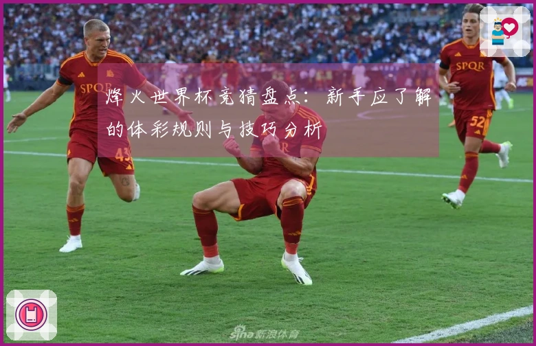烽火世界杯竞猜盘点：新手应了解的体彩规则与技巧分析